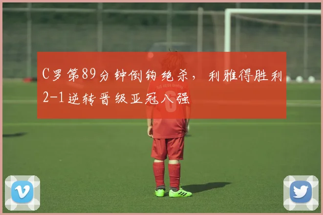 C罗第89分钟倒钩绝杀，利雅