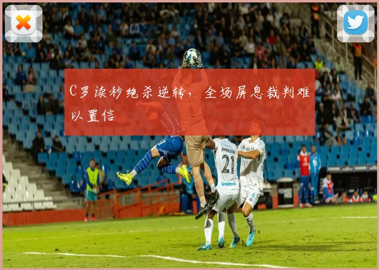 C罗读秒绝杀逆转，全场屏息