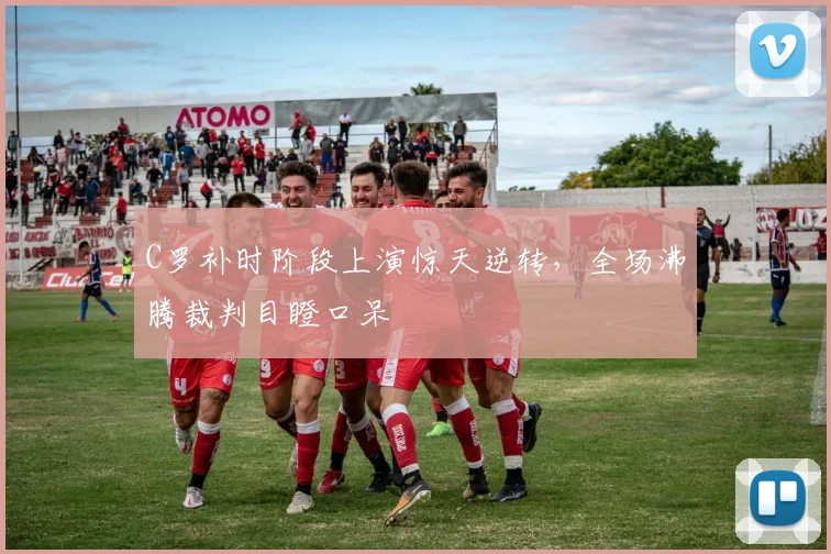 C罗补时阶段上演惊天逆转，