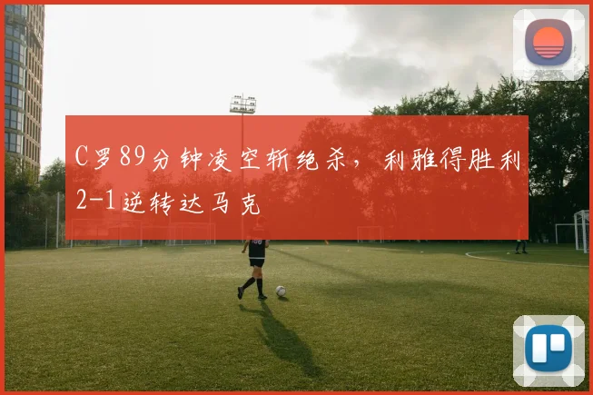 C罗89分钟凌空斩绝杀，利雅
