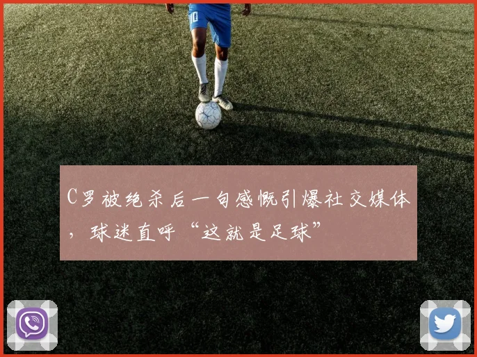 C罗被绝杀后一句感慨引爆社交媒体，球迷直呼“这就是足球” - 亚博体育官网 - YABO SPORTS官方入口赛事报道