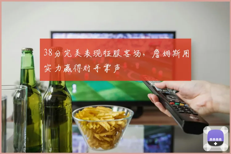 38分完美表现征服客场，詹姆
